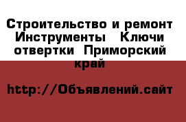 Строительство и ремонт Инструменты - Ключи,отвертки. Приморский край